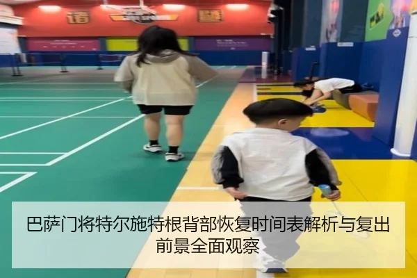 巴萨门将特尔施特根背部恢复时间表解析与复出前景全面观察