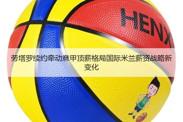 劳塔罗续约牵动意甲顶薪格局国际米兰薪资战略新变化