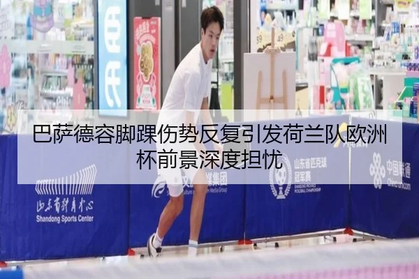 巴萨德容脚踝伤势反复引发荷兰队欧洲杯前景深度担忧