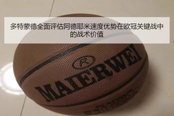多特蒙德全面评估阿德耶米速度优势在欧冠关键战中的战术价值
