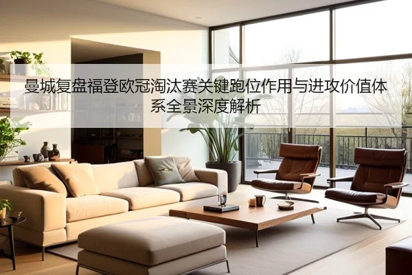 曼城复盘福登欧冠淘汰赛关键跑位作用与进攻价值体系全景深度解析