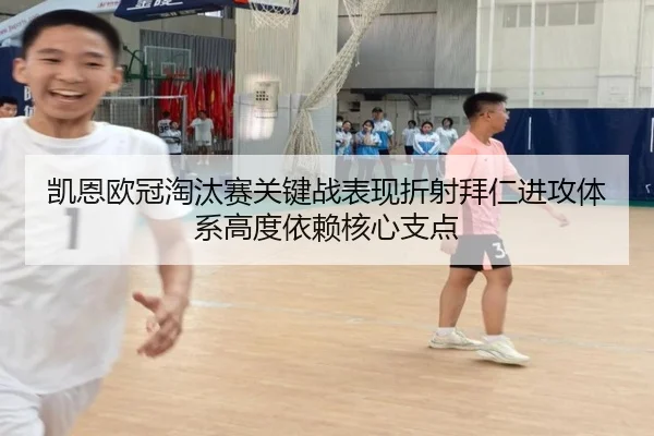 凯恩欧冠淘汰赛关键战表现折射拜仁进攻体系高度依赖核心支点
