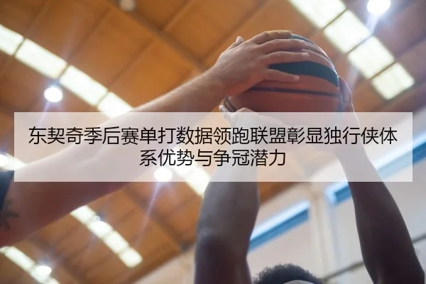 东契奇季后赛单打数据领跑联盟彰显独行侠体系优势与争冠潜力